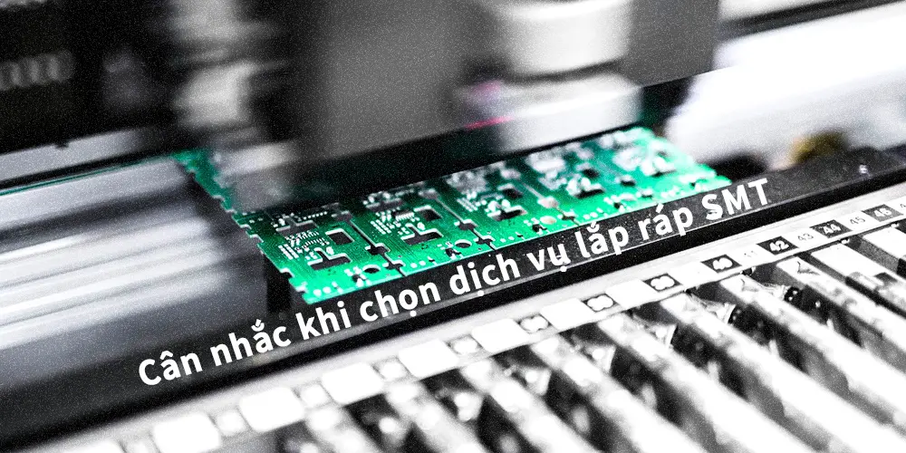 Cân nhắc khi chọn dịch vụ lắp ráp SMT