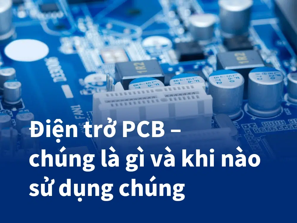 Điện trở PCB – chúng là gì và khi nào sử dụng chúng