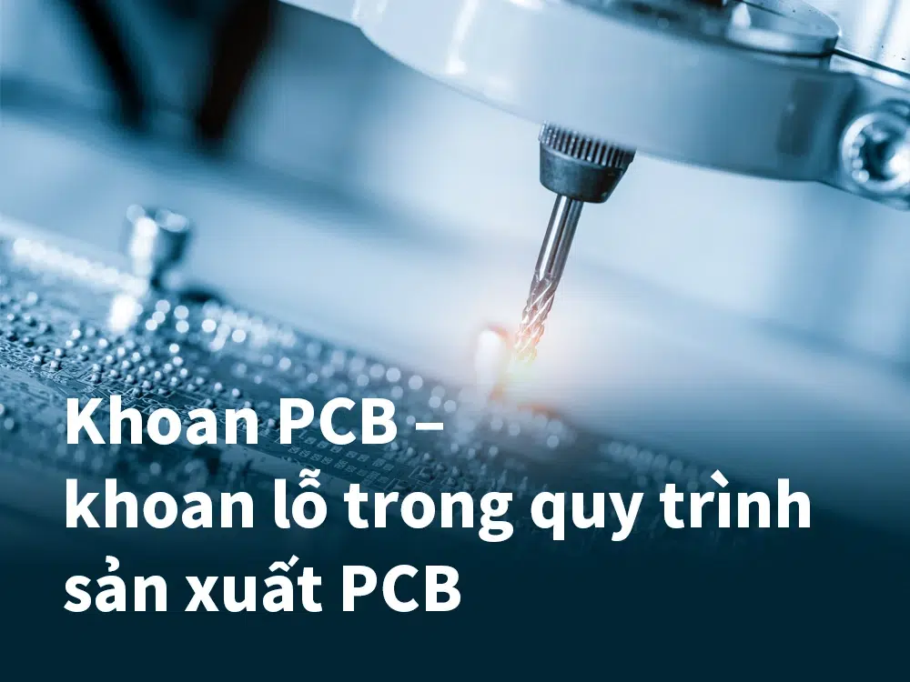 Khoan PCB – khoan lỗ trong quy trình sản xuất PCB