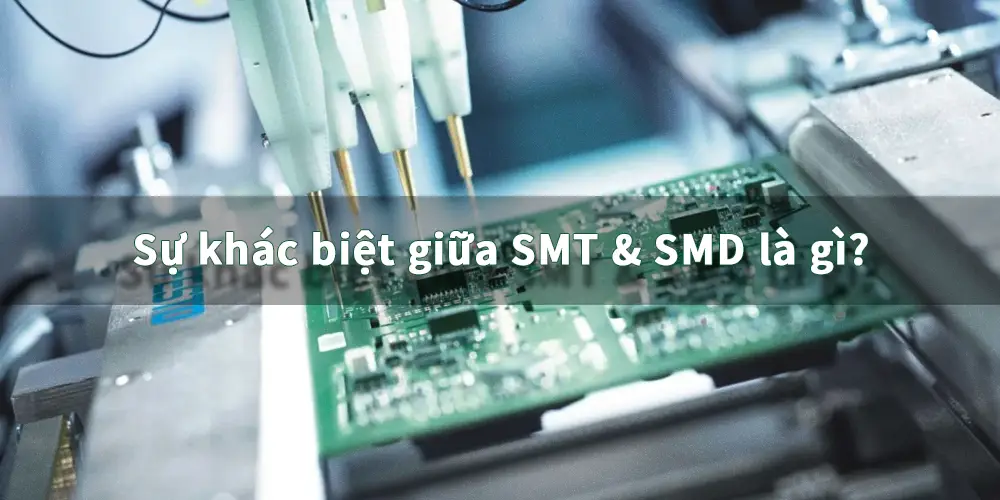 Sự khác biệt giữa SMT & SMD là gì