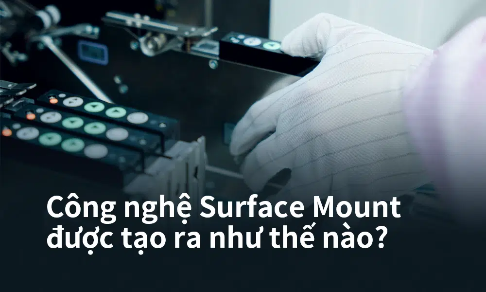 Công nghệ Surface Mount được tạo ra như thế nào
