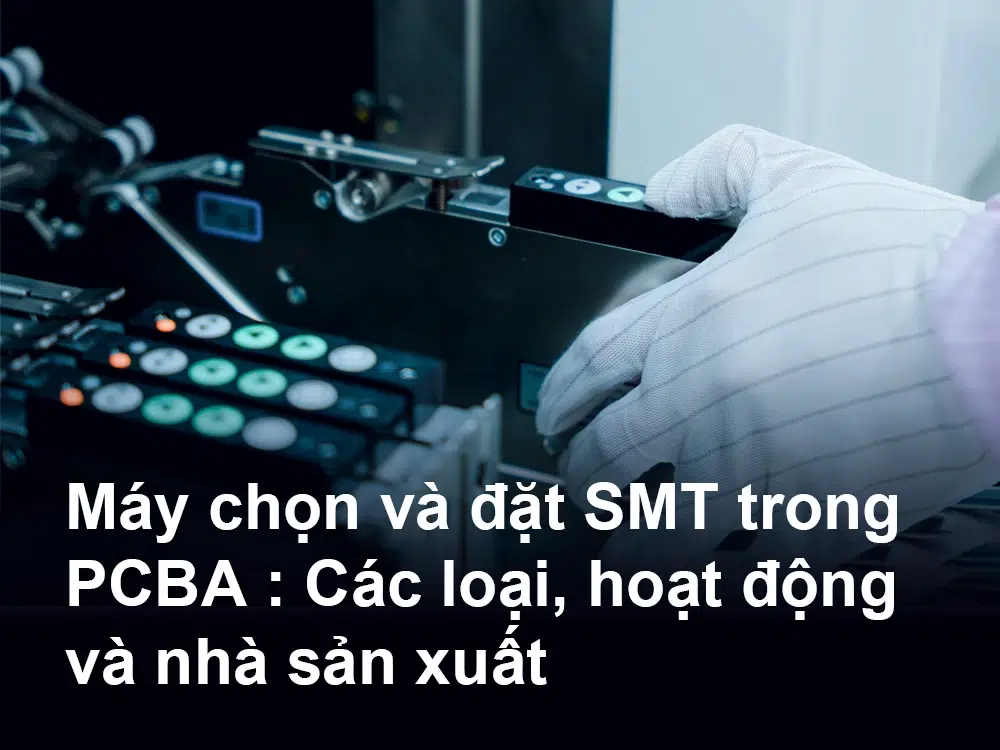 Máy chọn và đặt SMT trong PCBA Các loại, hoạt động và nhà sản xuất