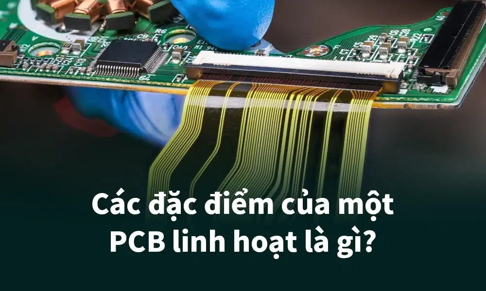 Các đặc điểm của một PCB linh hoạt là gì?