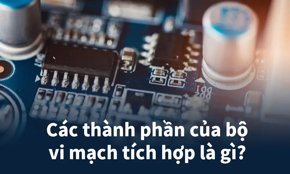 Các thành phần của bộ vi mạch tích hợp là gì