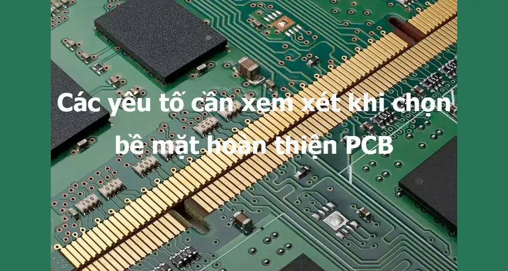 Các yếu tố cần xem xét khi chọn bề mặt hoàn thiện PCB