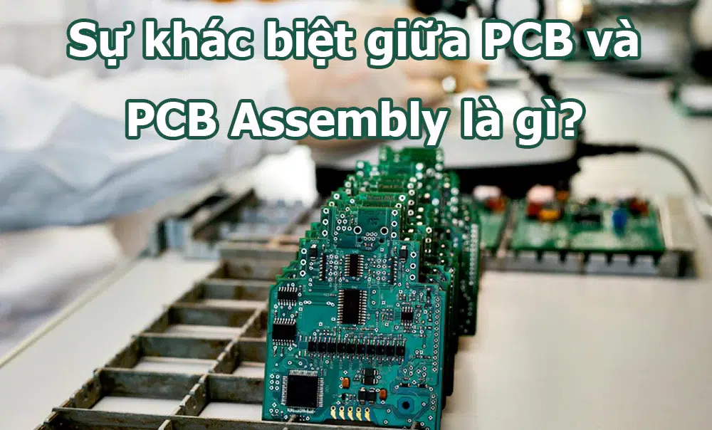 Sự khác biệt giữa PCB và PCB Assembly là gì?