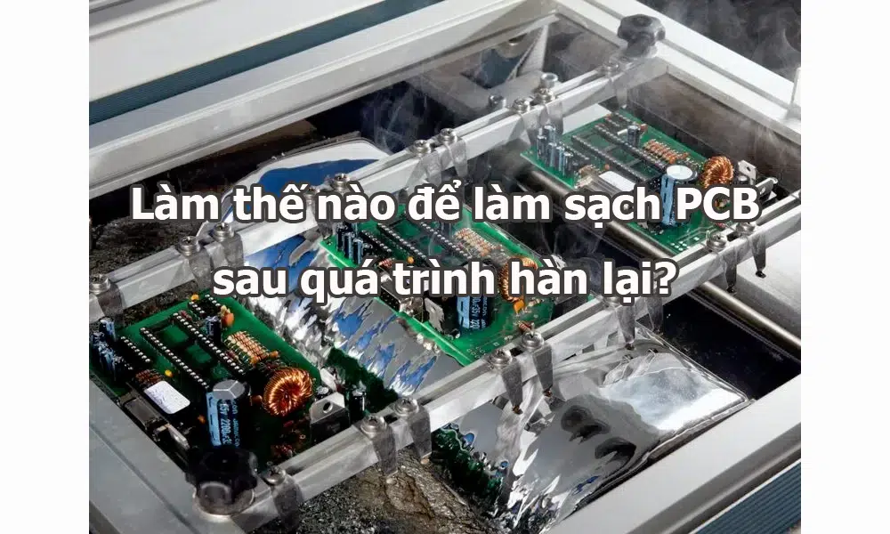 Làm thế nào để làm sạch PCB sau quá trình hàn lại